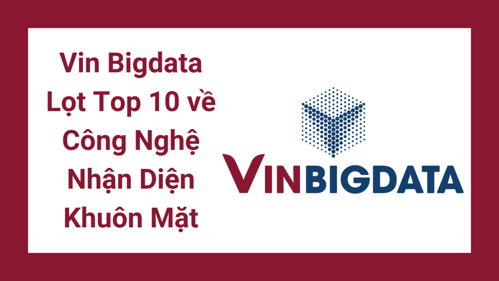 Vin Bigdata Lọt Top 10 về Công Nghệ Nhận Diện Khuôn Mặt