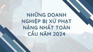 Những doanh nghiệp bị xử phạt nặng nhất toàn cầu năm 2024