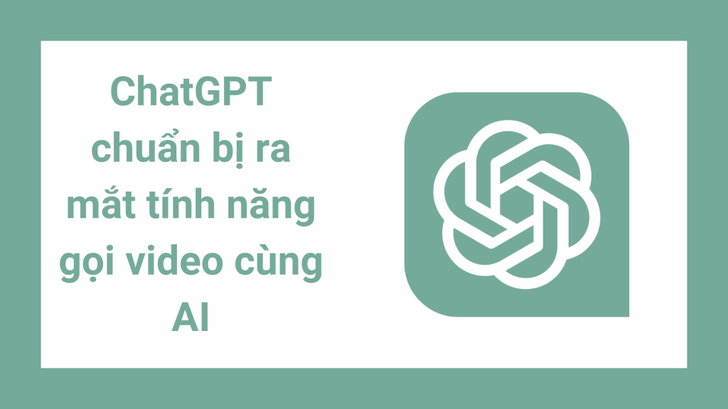 ChatGPT sắp ra tính năng mới gọi video AI