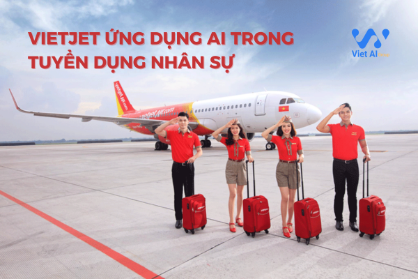 Vietjet ứng dụng trí tuệ nhân tạo vào tuyển dụng